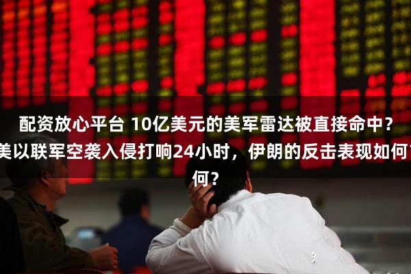 配资放心平台 10亿美元的美军雷达被直接命中？美以联军空袭入侵打响24小时，伊朗的反击表现如何？