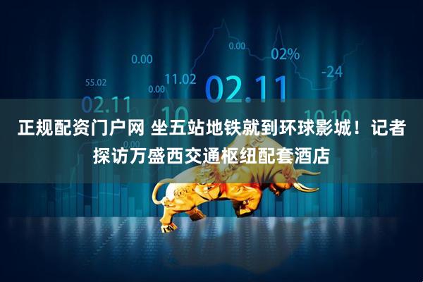 正规配资门户网 坐五站地铁就到环球影城！记者探访万盛西交通枢纽配套酒店