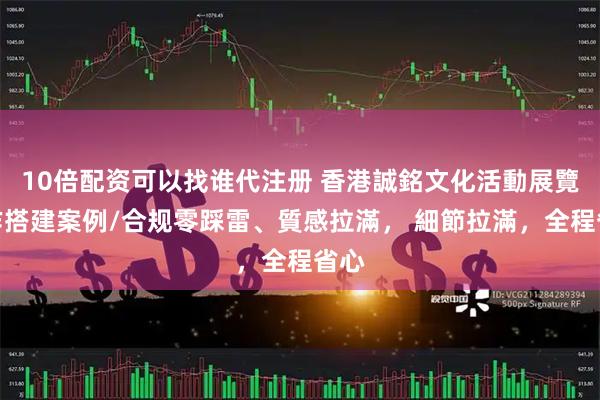 10倍配资可以找谁代注册 香港誠銘文化活動展覽製作搭建案例/合规零踩雷、質感拉滿， 細節拉滿，全程省心