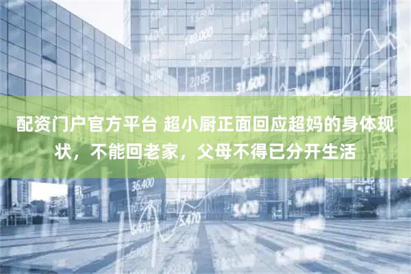 配资门户官方平台 超小厨正面回应超妈的身体现状，不能回老家，父母不得已分开生活